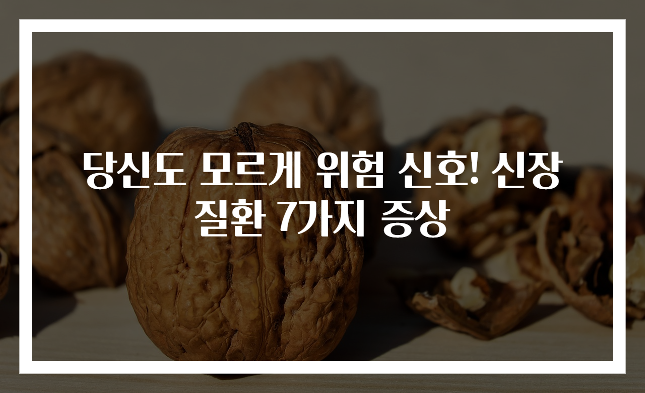 당신도 모르게 위험 신호! 신장질환 7가지 증상