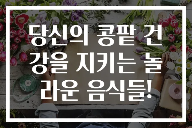 당신의 콩팥 건강을 지키는 놀라운 음식들!