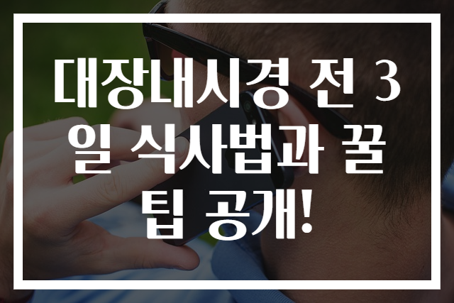 대장내시경 전 3일 식사법과 꿀팁 공개!