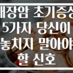 대장암 초기증상 5가지 당신이 놓치지 말아야 할 신호