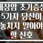대장암 초기증상 5가지 당신이 놓치지 말아야 할 신호