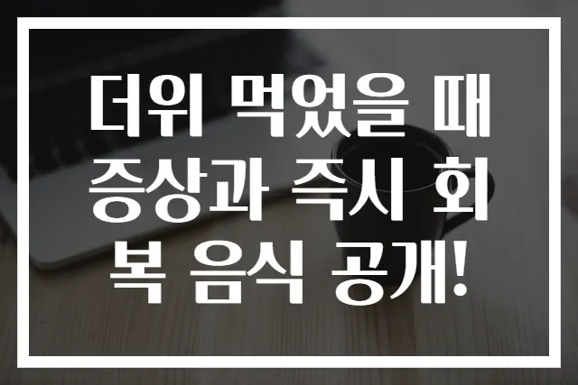 더위 먹었을 때 증상과 즉시 회복 음식 공개!