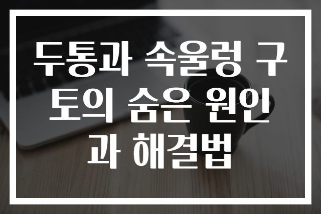두통과 속울렁 구토의 숨은 원인과 해결법