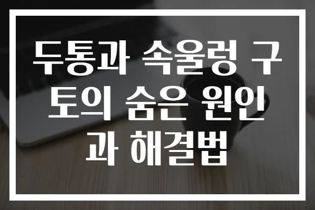 두통과 속울렁 구토의 숨은 원인과 해결법