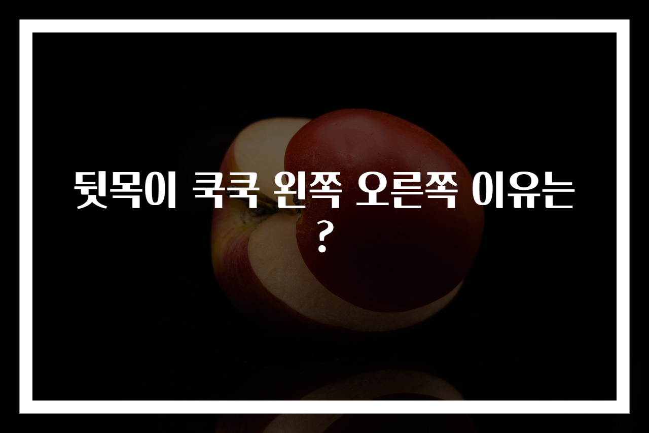 뒷목이 쿡쿡 왼쪽 오른쪽 이유는?