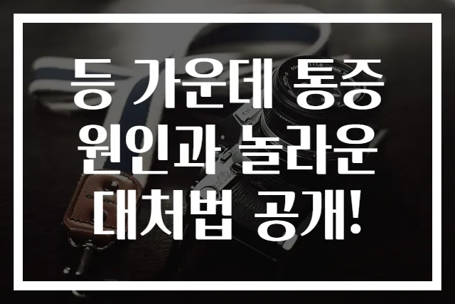 등 가운데 통증 원인과 놀라운 대처법 공개!