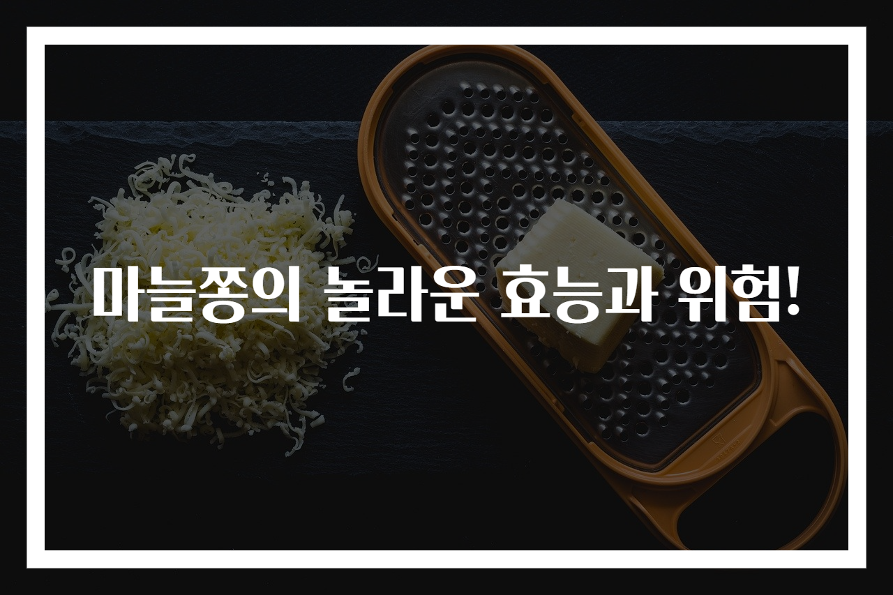 마늘쫑의 놀라운 효능과 위험!