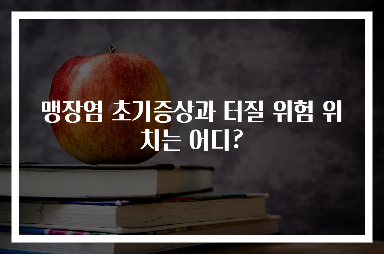맹장염 초기증상과 터질 위험 위치는 어디?