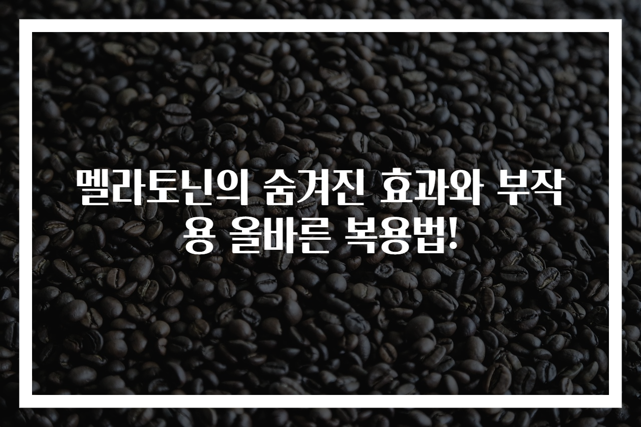 멜라토닌의 숨겨진 효과와 부작용 올바른 복용법!