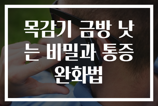 목감기 금방 낫는 비밀과 통증 완화법