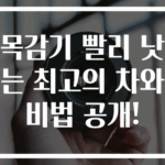 목감기 빨리 낫는 최고의 차와 비법 공개!