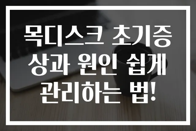 목디스크 초기증상과 원인 쉽게 관리하는 법!