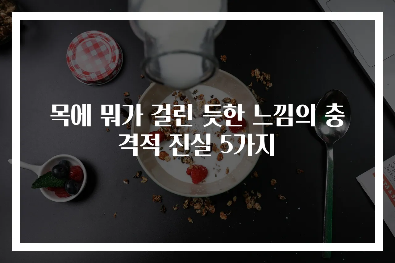 목에 뭐가 걸린 듯한 느낌의 충격적 진실 5가지