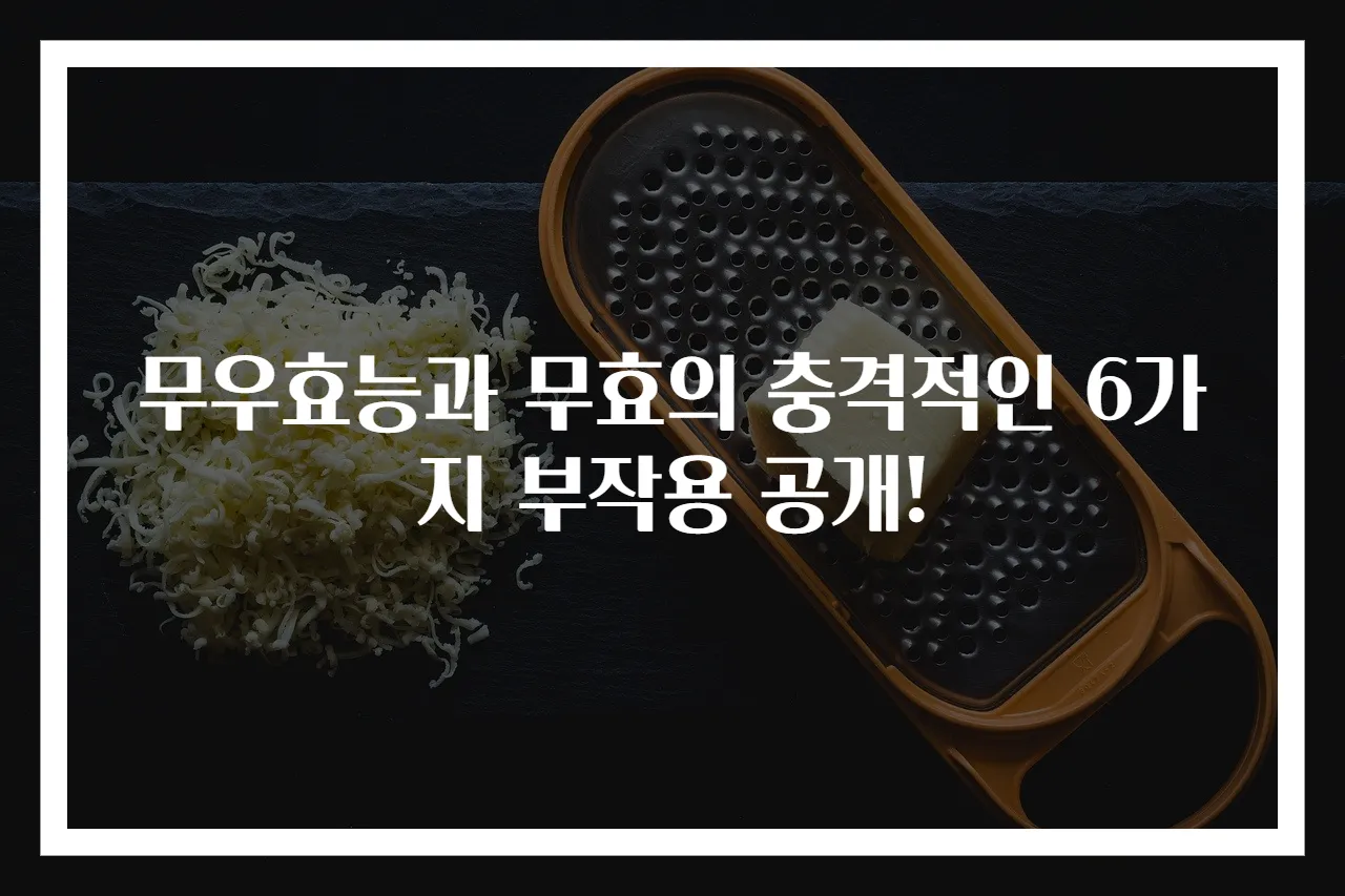 무우효능과 무효의 충격적인 6가지 부작용 공개!
