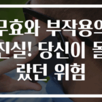 무효와 부작용의 진실! 당신이 몰랐던 위험
