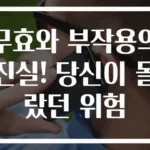 무효와 부작용의 진실! 당신이 몰랐던 위험