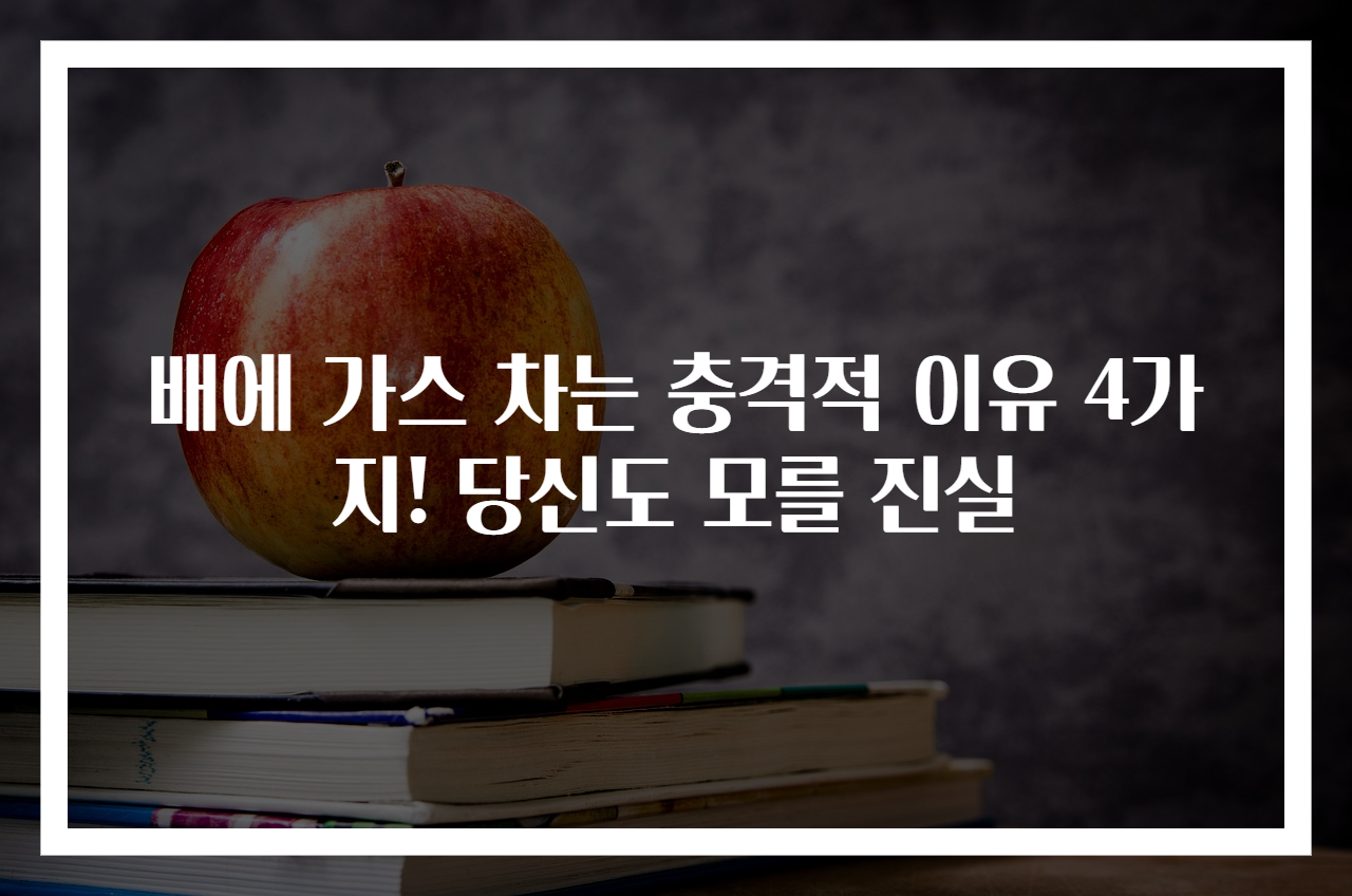 배에 가스 차는 충격적 이유 4가지! 당신도 모를 진실