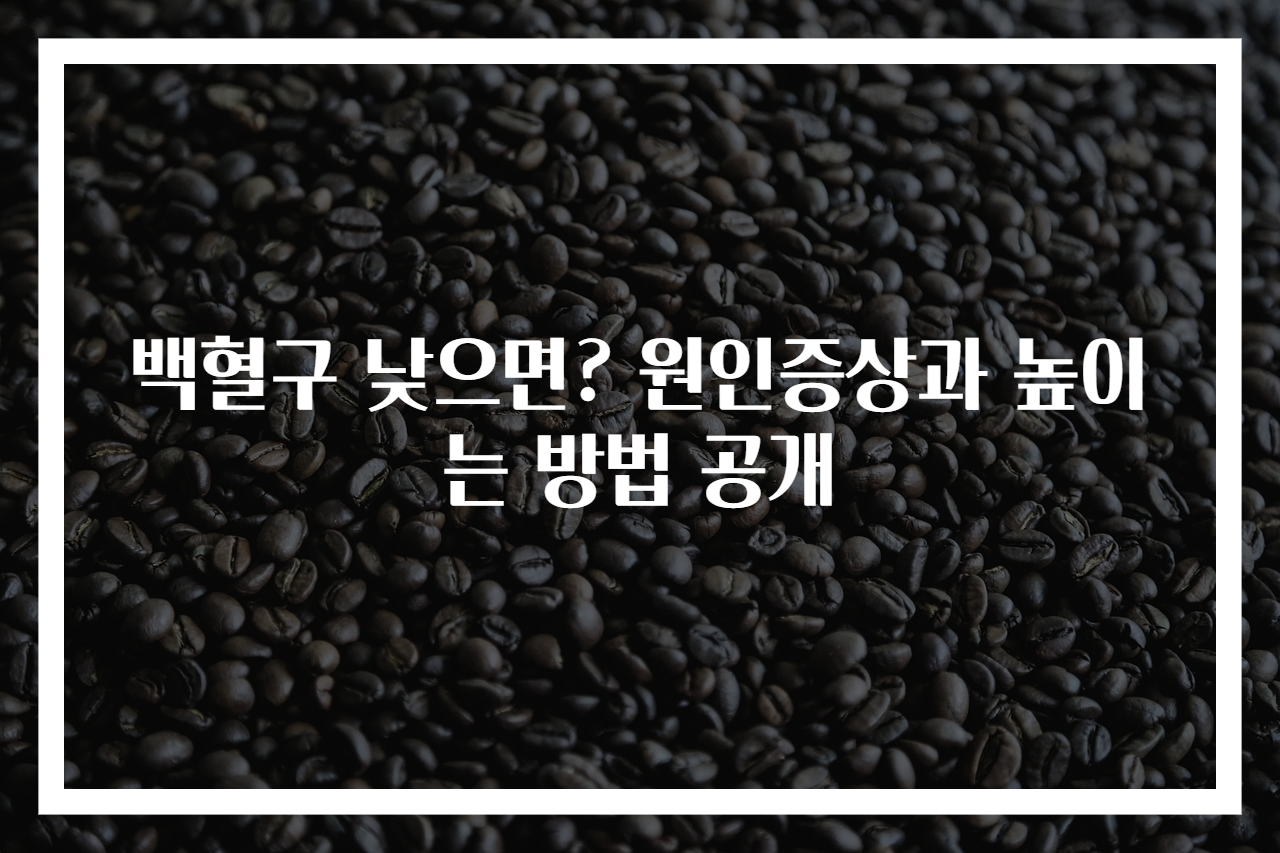 백혈구 낮으면? 원인증상과 높이는 방법 공개