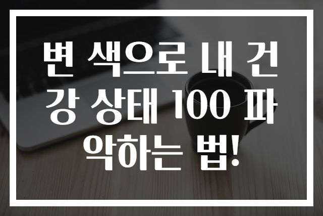 변 색으로 내 건강 상태 100 파악하는 법!