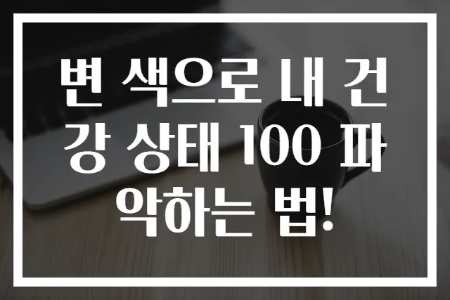 변 색으로 내 건강 상태 100 파악하는 법!