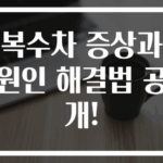 복수차 증상과 원인 해결법 공개!