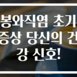 봉와직염 초기 증상 당신의 건강 신호!