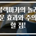 블랙마카의 놀라운 효과와 주의할 점!