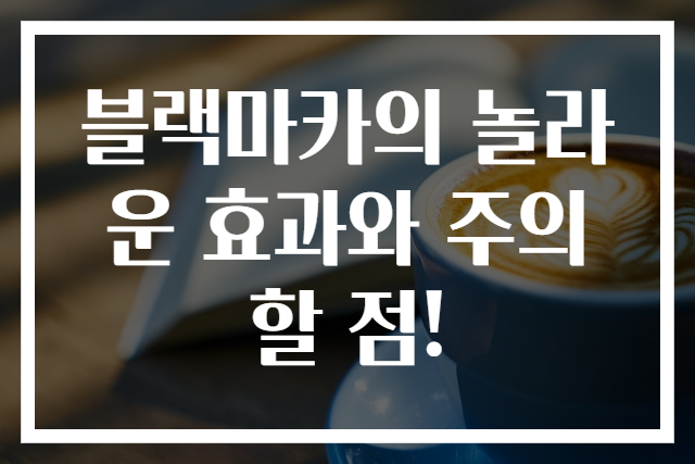 블랙마카의 놀라운 효과와 주의할 점!