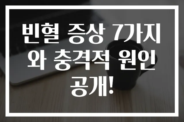 빈혈 증상 7가지와 충격적 원인 공개!
