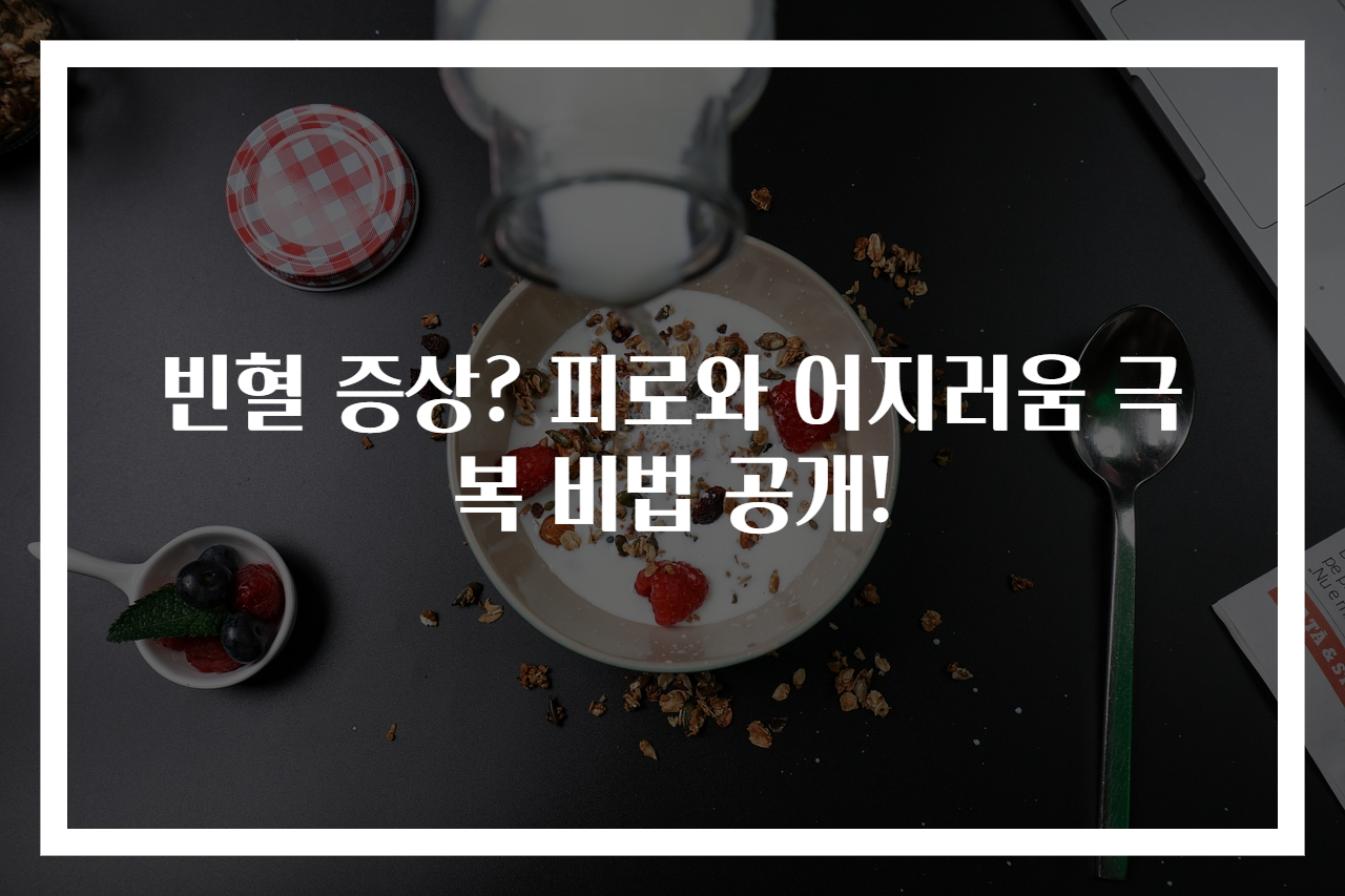 빈혈 증상? 피로와 어지러움 극복 비법 공개!