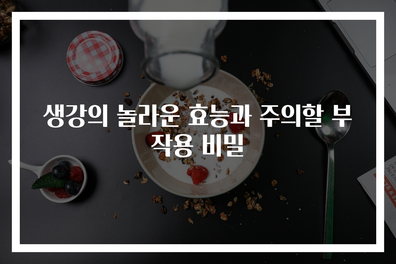 생강의 놀라운 효능과 주의할 부작용 비밀