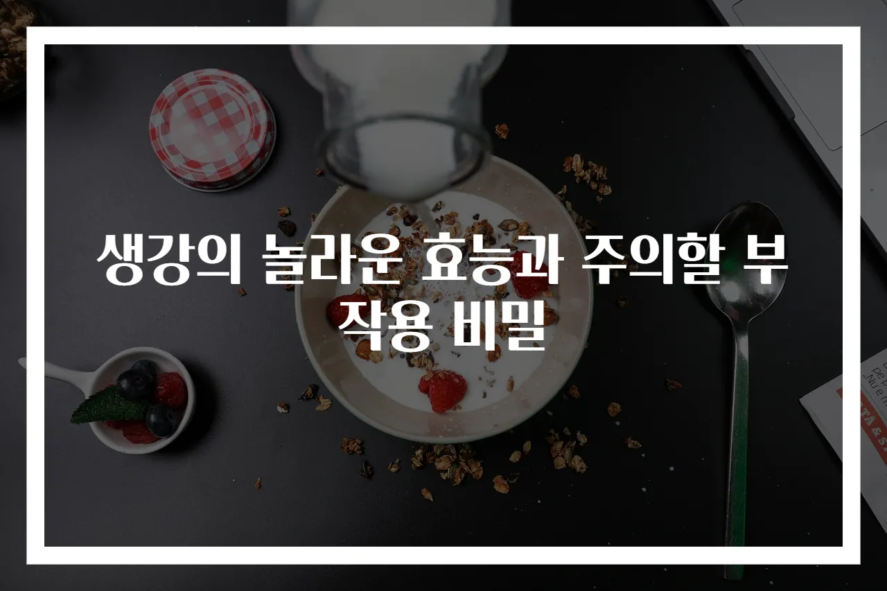 생강의 놀라운 효능과 주의할 부작용 비밀