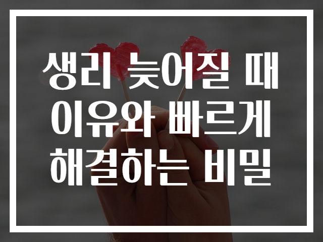 생리 늦어질 때 이유와 빠르게 해결하는 비밀