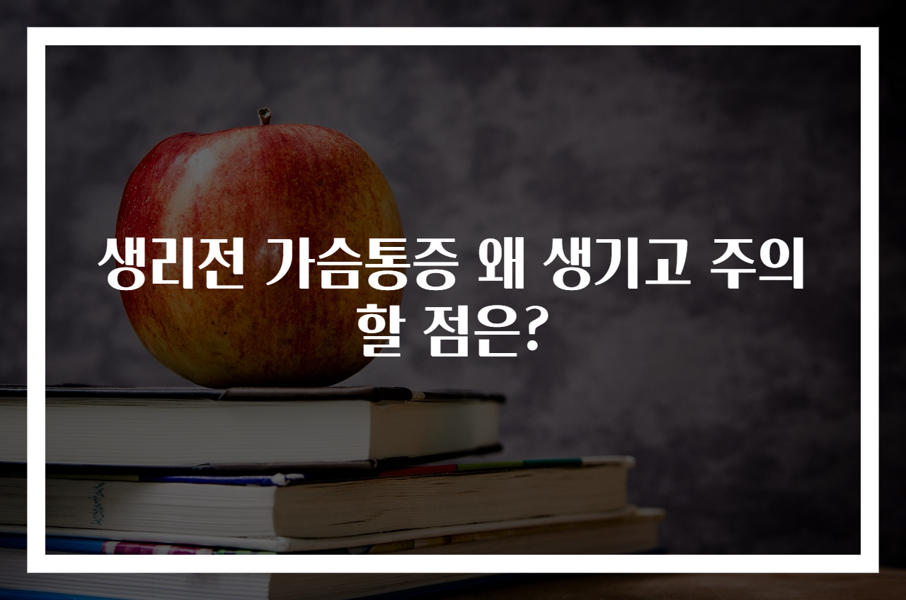생리전 가슴통증 왜 생기고 주의할 점은?