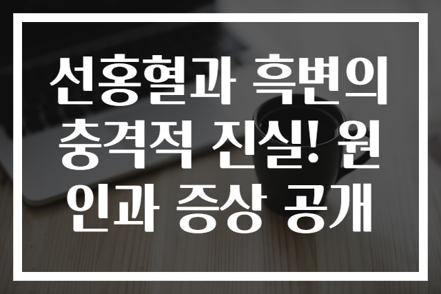 선홍혈과 흑변의 충격적 진실! 원인과 증상 공개