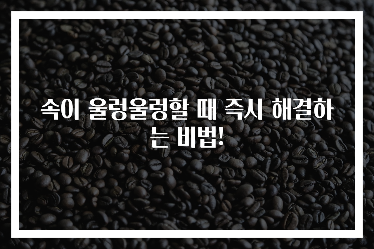 속이 울렁울렁할 때 즉시 해결하는 비법!