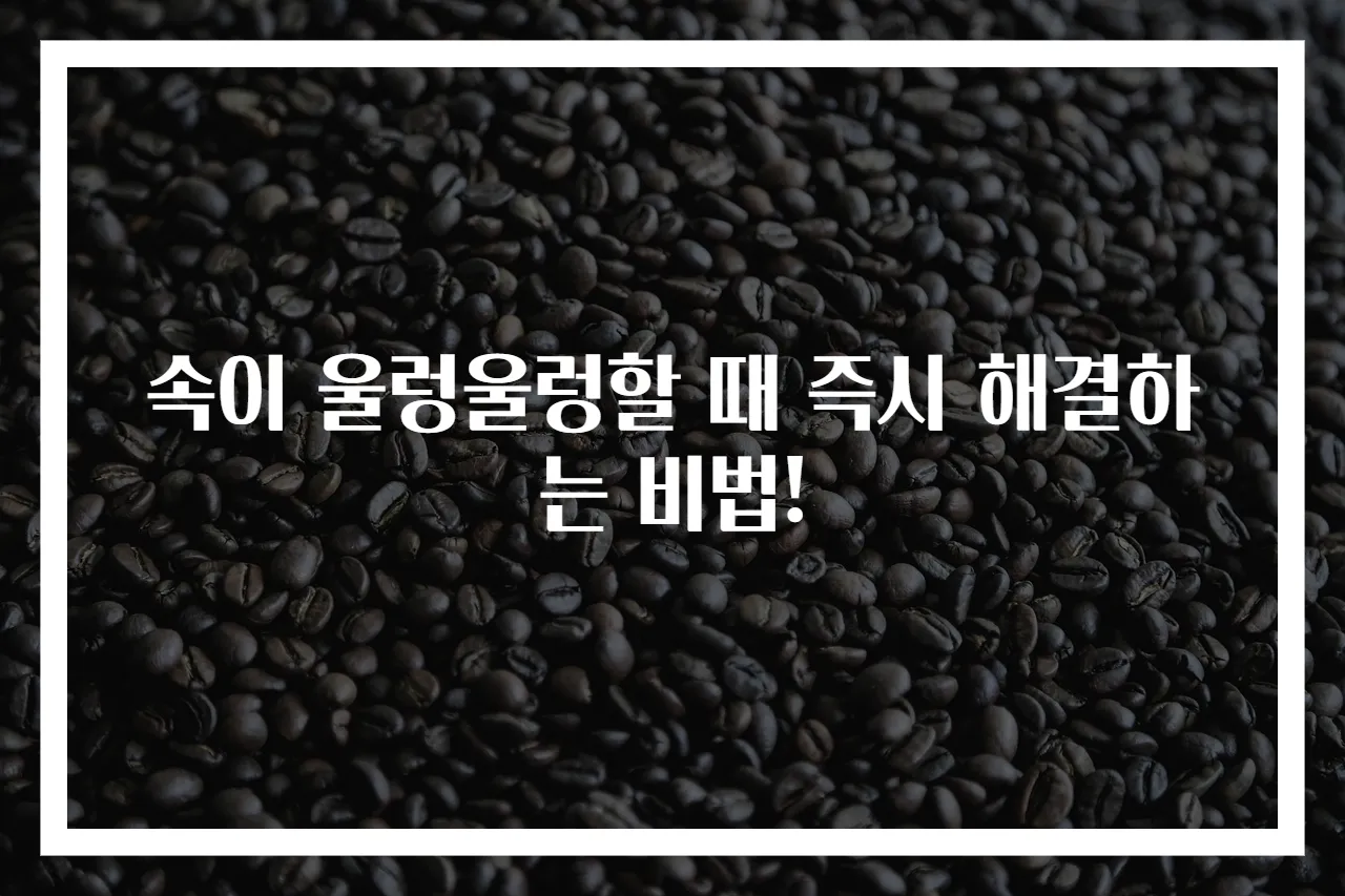 속이 울렁울렁할 때 즉시 해결하는 비법!