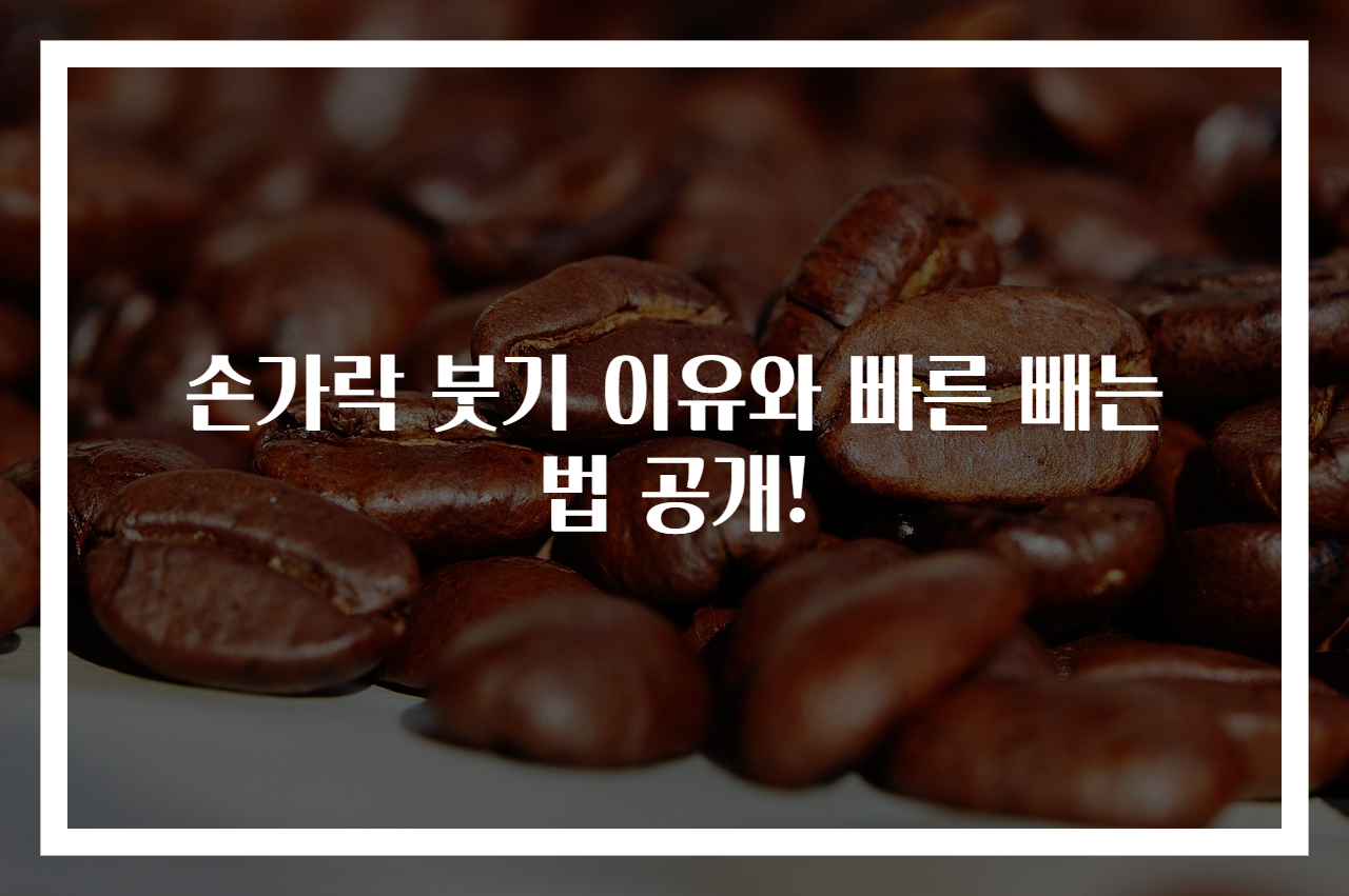 손가락 붓기 이유와 빠른 빼는 법 공개!