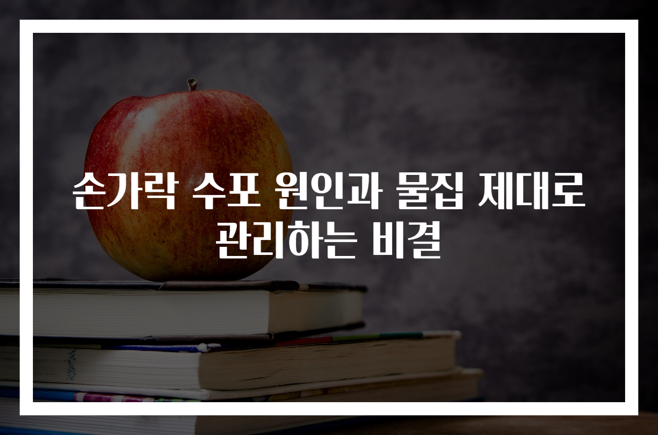 손가락 수포 원인과 물집 제대로 관리하는 비결