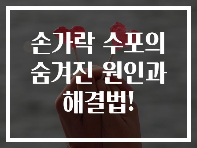 손가락 수포의 숨겨진 원인과 해결법!