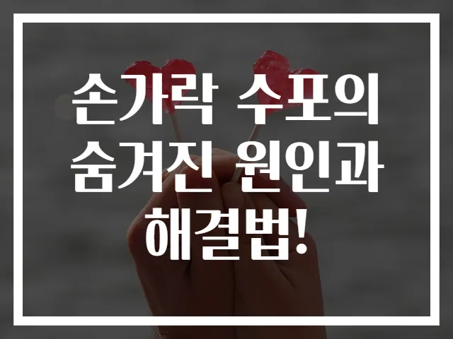 손가락 수포의 숨겨진 원인과 해결법!