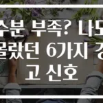 수분 부족? 나도 몰랐던 6가지 경고 신호