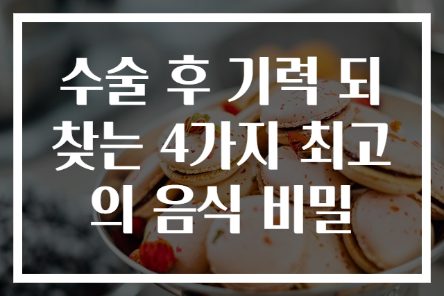 수술 후 기력 되찾는 4가지 최고의 음식 비밀