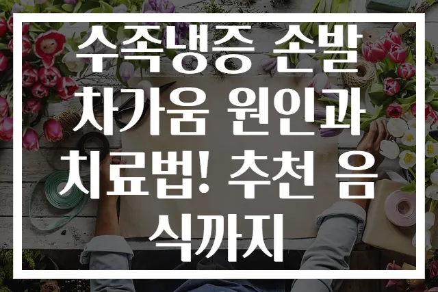 수족냉증 손발 차가움 원인과 치료법! 추천 음식까지
