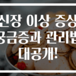 신장 이상 증상 궁금증과 관리법 대공개!