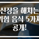 신장을 해치는 위험 음식 5가지 공개!