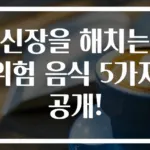 신장을 해치는 위험 음식 5가지 공개!