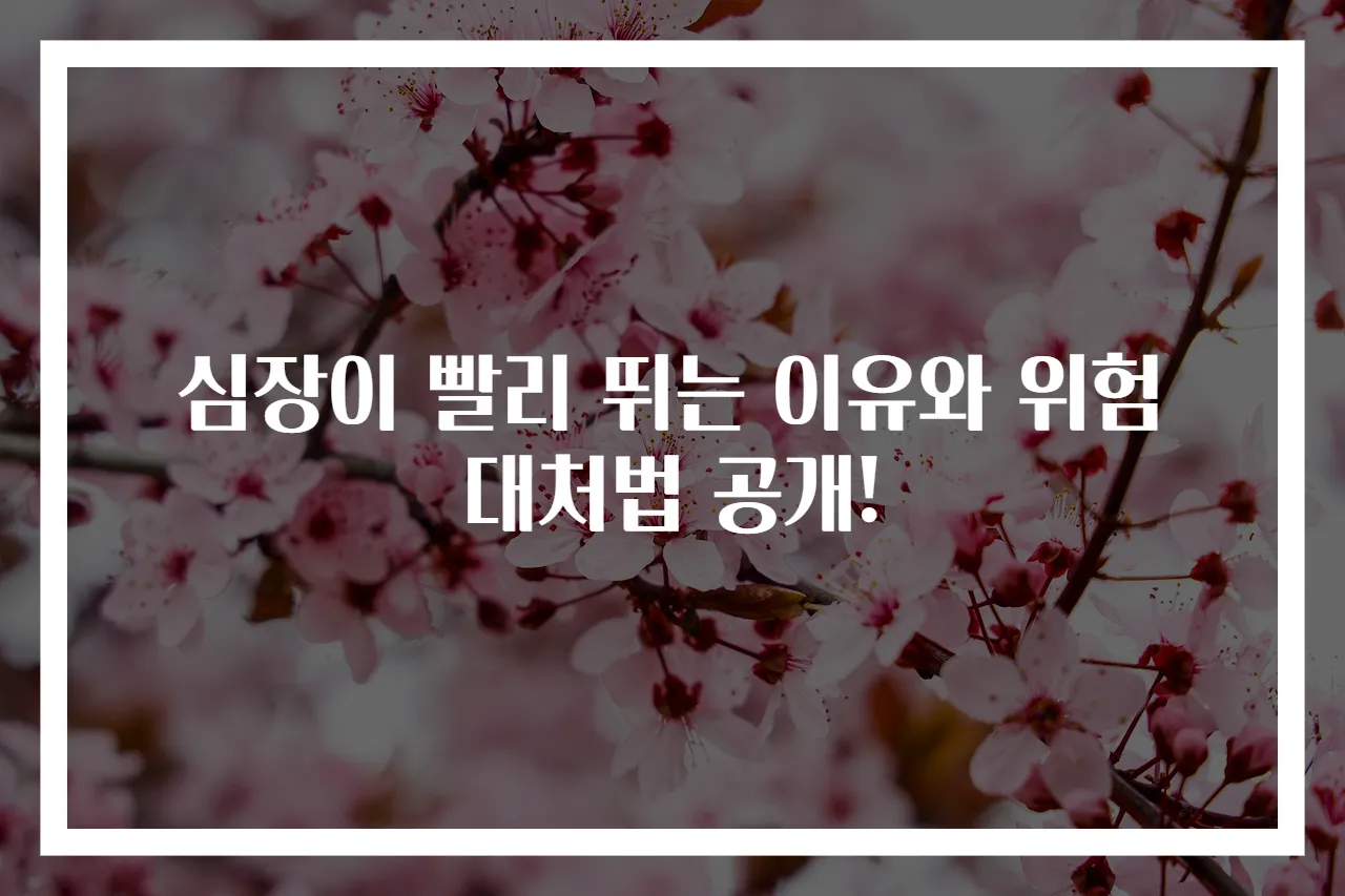심장이 빨리 뛰는 이유와 위험 대처법 공개!