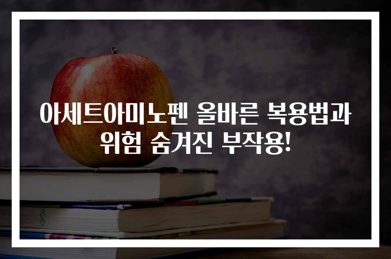 아세트아미노펜 올바른 복용법과 위험 숨겨진 부작용!
