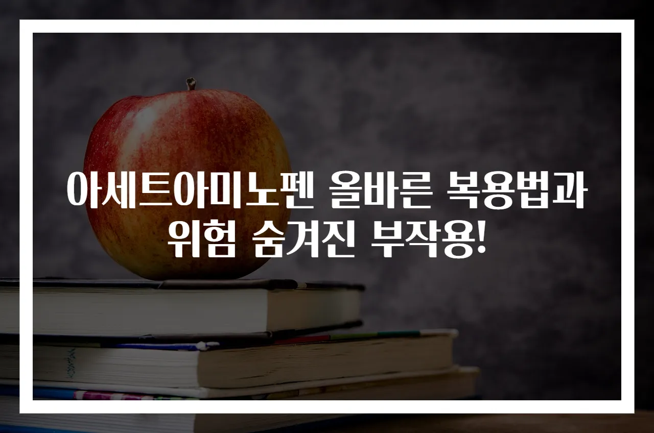 아세트아미노펜 올바른 복용법과 위험 숨겨진 부작용!